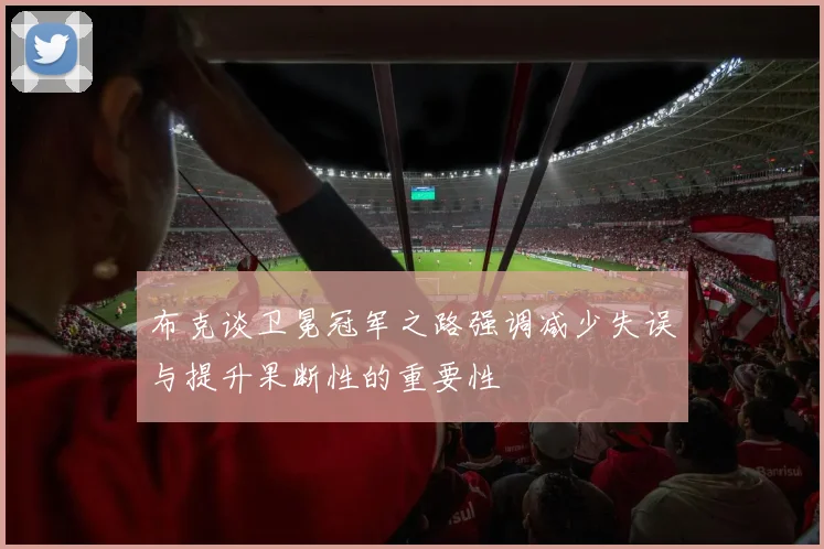 布克谈卫冕冠军之路强调减少失误与提升果断性的重要性