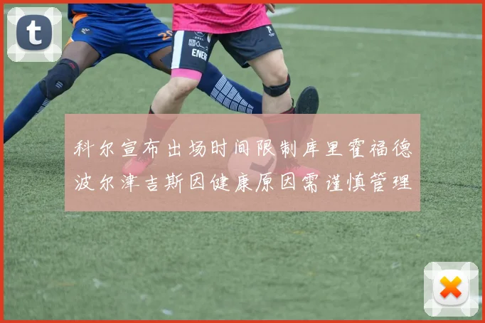 科尔宣布出场时间限制库里霍福德波尔津吉斯因健康原因需谨慎管理