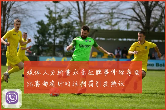 媒体人分析曹永竞红牌事件称每场比赛都有针对性判罚引发热议