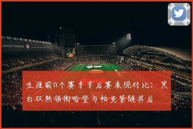 生涯前n个赛季季后赛表现对比：黑白双煞领衔哈登与帕克紧随其后