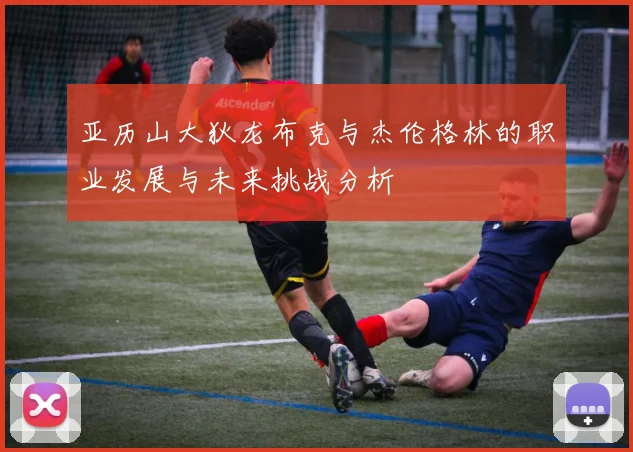 亚历山大狄龙布克与杰伦格林的职业发展与未来挑战分析