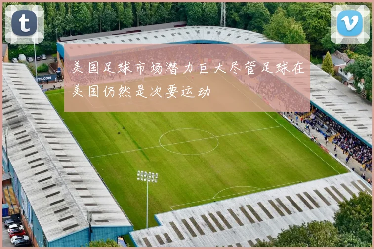 美国足球市场潜力巨大尽管足球在美国仍然是次要运动