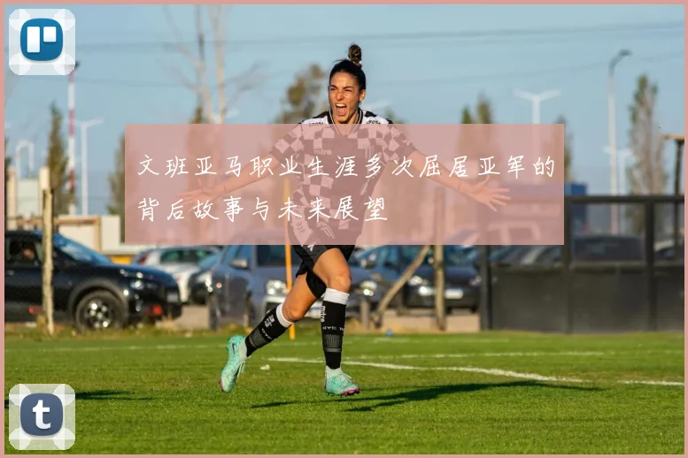 文班亚马职业生涯多次屈居亚军的背后故事与未来展望