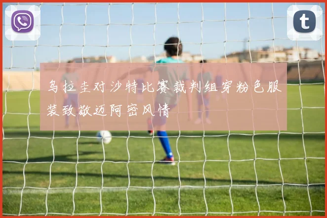 乌拉圭对沙特比赛裁判组穿粉色服装致敬迈阿密风情