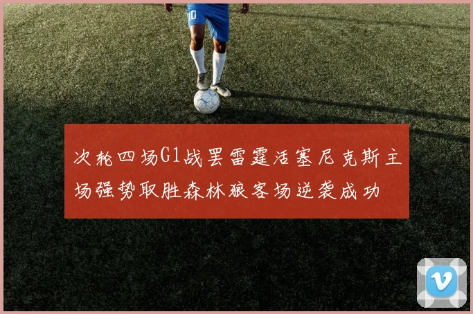 次轮四场G1战罢雷霆活塞尼克斯主场强势取胜森林狼客场逆袭成功