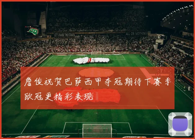 詹俊祝贺巴萨西甲夺冠期待下赛季欧冠更精彩表现