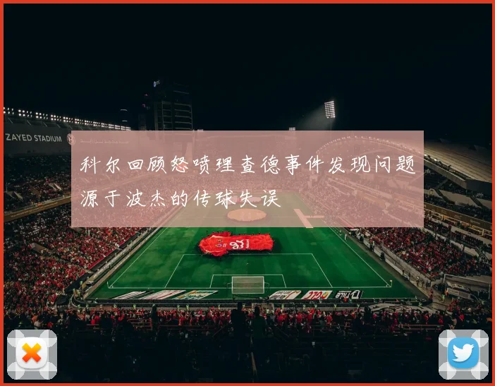 科尔回顾怒喷理查德事件发现问题源于波杰的传球失误