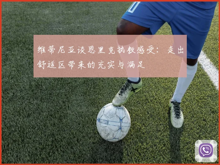 维蒂尼亚谈恩里克执教感受：走出舒适区带来的充实与满足
